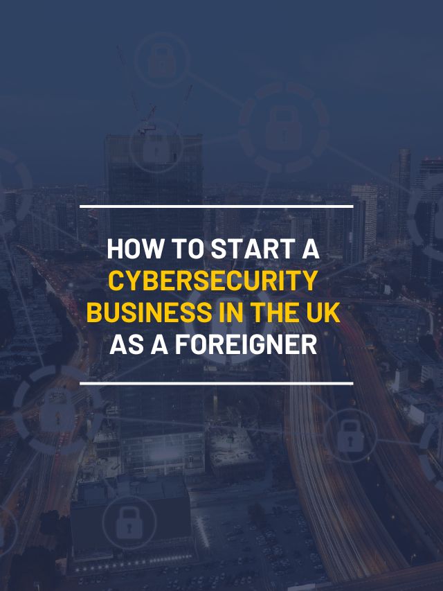 How to Start a Cybersecurity Business in the UK as a Foreigner